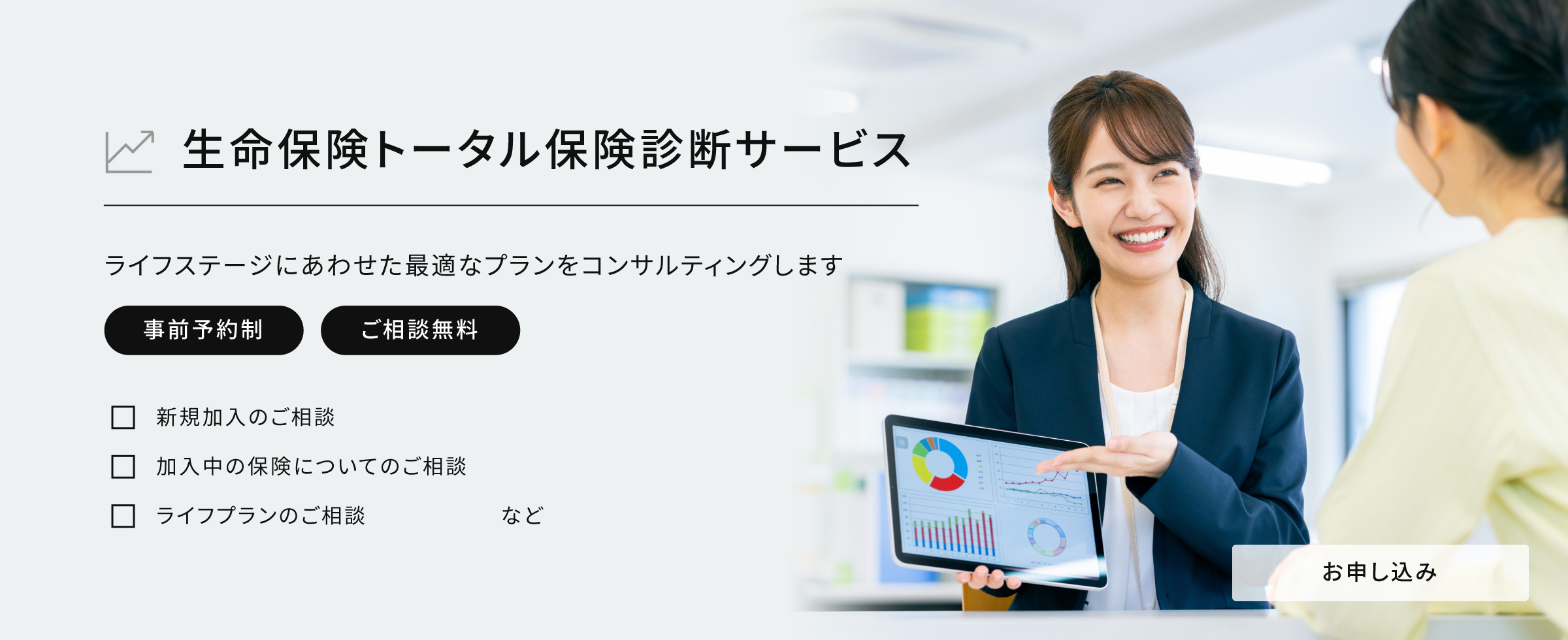 「生命保険トータル保険診断サービス」ライフステージにあわせた最適なプランをコンサルティングします。(事前予約性・ご相談無料)ご相談内容は新規加入のご相談・加入中の保険についてのご相談・ライフプランのご相談など